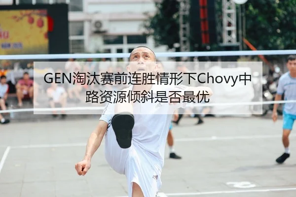 GEN淘汰赛前连胜情形下Chovy中路资源倾斜是否最优