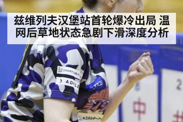 兹维列夫汉堡站首轮爆冷出局 温网后草地状态急剧下滑深度分析