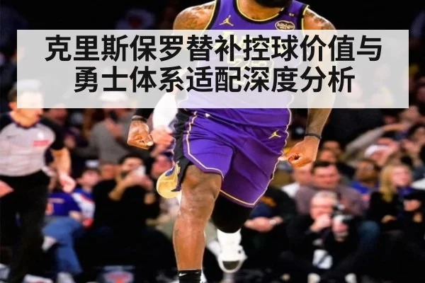 克里斯保罗替补控球价值与勇士体系适配深度分析