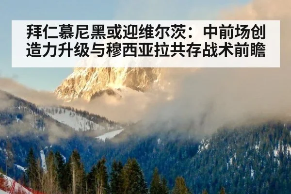 拜仁慕尼黑或迎维尔茨：中前场创造力升级与穆西亚拉共存战术前瞻