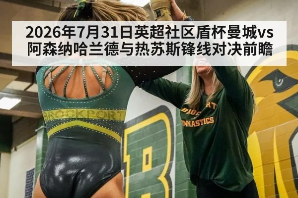 2026年7月31日英超社区盾杯曼城vs阿森纳哈兰德与热苏斯锋线对决前瞻