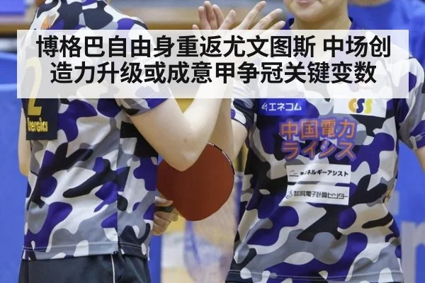 博格巴自由身重返尤文图斯 中场创造力升级或成意甲争冠关键变数